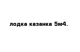 лодка казанка 5м4.